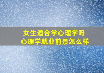 女生适合学心理学吗 心理学就业前景怎么样